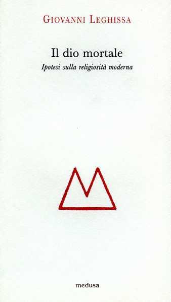 Il dio mortale. Ipotesi sulla religosità moderna - Giovanni Leghissa - 2