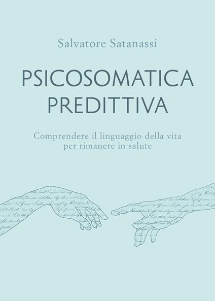 Psicosomatica predittiva. Comprendere il linguaggio della vita per rimanere in salute - Salvatore Satanassi - copertina