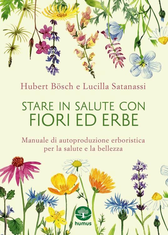 Stare in salute con fiori ed erbe. Manuale di autoproduzione erboristica per la salute e la bellezza - Hubert Bösch,Lucilla Satanassi,Vera Zaccarelli - ebook