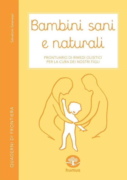 Bambini sani e naturali. Prontuario di rimedi erboristici e naturali per la cura dei nostri figli - Salvatore Satanassi - copertina