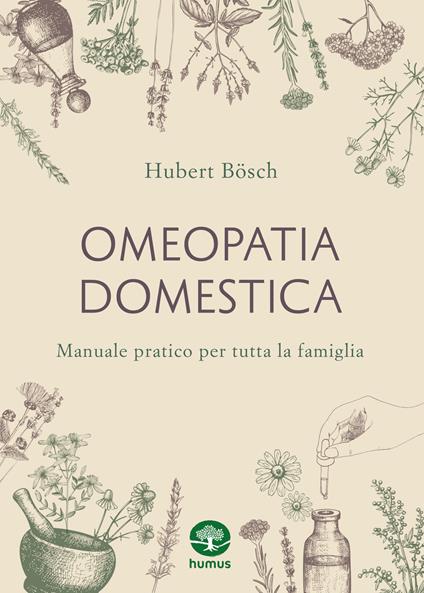 Omeopatia domestica. Manuale pratico per tutta la famiglia - Hubert Bösch - copertina