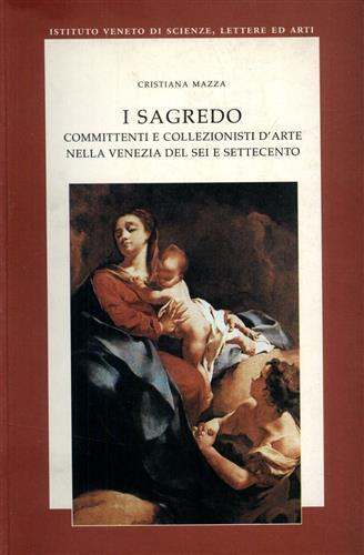 I Sagredo. Committenti e collezionisti d'arte nella Venezia del Sei e Settecento - Cristiana Mazza - copertina