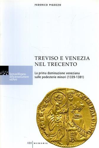 Treviso e Venezia nel Trecento. La prima dominazione veneziana sulle podesterie minori (1339-1381) - Federico Pigozzo - copertina