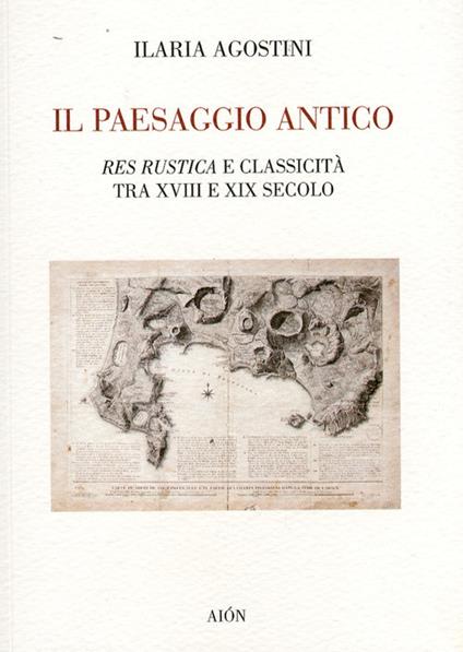 Il paesaggio antico. Res rustica e classicità tra XVIII e XIX secolo - Ilaria Agostini - copertina