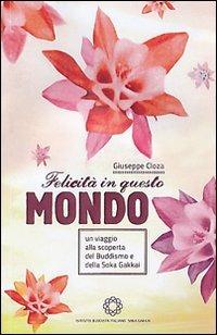 Felicità in questo mondo. Un viaggio alla scoperta del buddismo e della felicità - Giuseppe Cloza - copertina