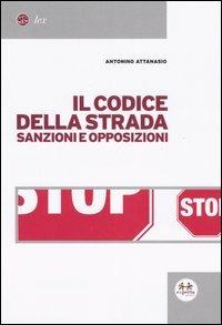 Il codice della strada. Sanzioni e opposizioni - Antonino Attanasio - copertina