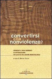 Convertirsi alla nonviolenza? Credenti e non credenti si interrogano su laicità, religione, nonviolenza - copertina