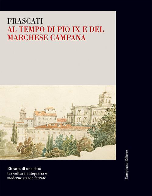 Frascati al tempo di Pio IX e del marchese Campana. Ritratto di una città tra cultura antiquaria e moderne strade ferrate - copertina