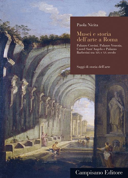 Musei e storia dell'arte a Roma. Palazzo Corsini, Palazzo Venezia, Castel Sant'Angelo e Palazzo Barberini tra XIX e XX secolo - Paola Nicita - copertina