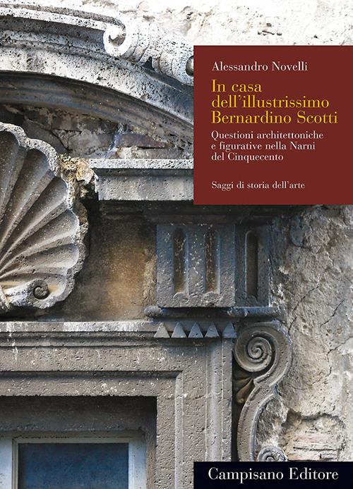 In casa dell'illustrissimo Bernardino Scotti. Questioni architettoniche e figurative nella Narni del Cinquecento - Alessandro Novelli - copertina