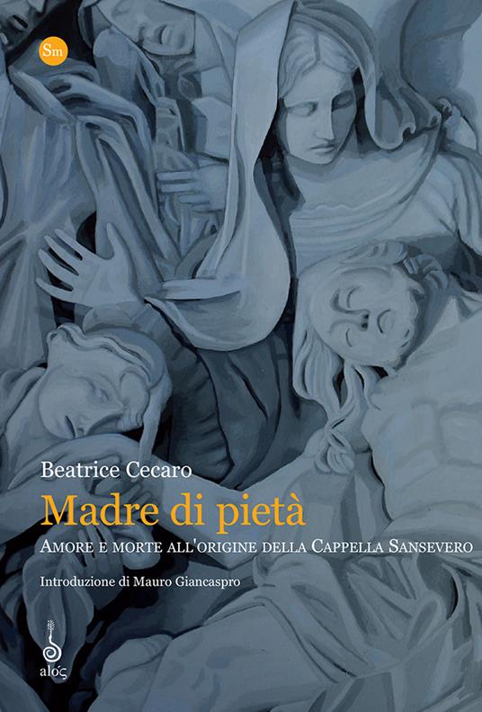 Madre di piet . Amore e morte all origine della cappella Sansevero