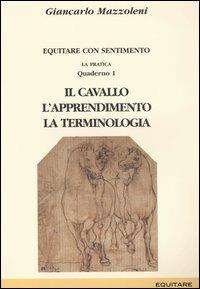 Equitare con sentimento. La pratica. Vol. 1: Il cavallo, l'apprendimento, la terminologia - Giancarlo Mazzoleni - copertina