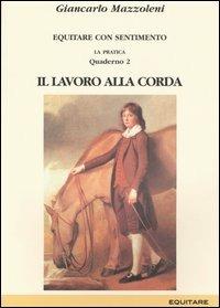 Equitare con sentimento. La pratica. Vol. 2: Il lavoro alla corda - Giancarlo Mazzoleni - copertina