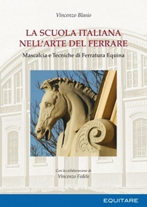 La scuola italiana nell'arte del ferrare. Mascalcia e tecniche di ferratura equina - Vincenzo Blasio - copertina