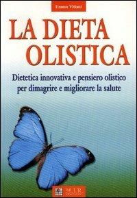 La dieta olistica. Dietetica innovativa e pensiero olistico per dimagrire e migliorare la salute - Emma Vitiani - copertina