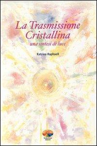 La trasmissione cristallina. Una sintesi di luce - Katrina Raphaell - copertina