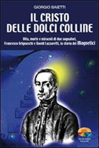 Il Cristo delle dolci colline. Vita, morte e miracoli di due sognatori: Francesco Grignaschi e David Lazzaretti, la storia dei Magnetici - Giorgio Baietti - copertina