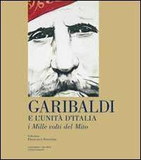 Garibaldi e l'unità d'Italia. I mille volti del mito - Francesco Sanvitale - copertina