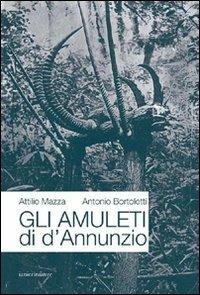 Gli amuleti di D'Annunzio - Attilio Mazza,Antonio Bortolotti - copertina