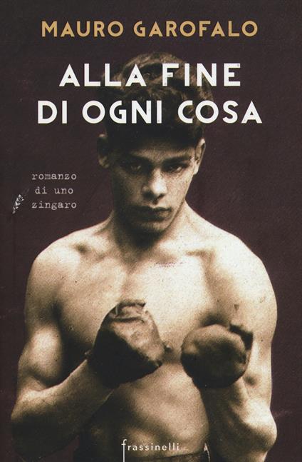 Alla fine di ogni cosa. Romanzo di uno zingaro - Mauro Garofalo - copertina