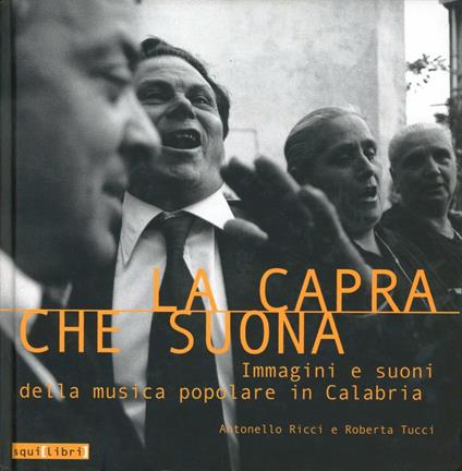 La capra che suona. Immagini e suoni della musica popolare in Calabria - Antonello Ricci,Roberta Tucci - copertina