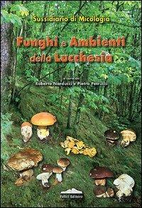 Funghi e ambienti della Lucchesia. Sussidiario di micologia - Roberto Narducci,Pietro Pertucci - copertina