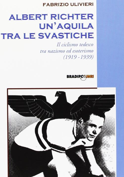 Albert Richter. Un'aquila tra le svastiche. Il ciclismo tedesco fra nazismo ed esoterismo (1919-1939) - Fabrizio Ulivieri - 3