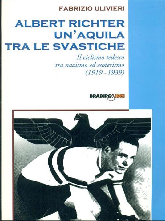 Albert Richter. Un'aquila tra le svastiche. Il ciclismo tedesco fra nazismo ed esoterismo (1919-1939) - Fabrizio Ulivieri - 2