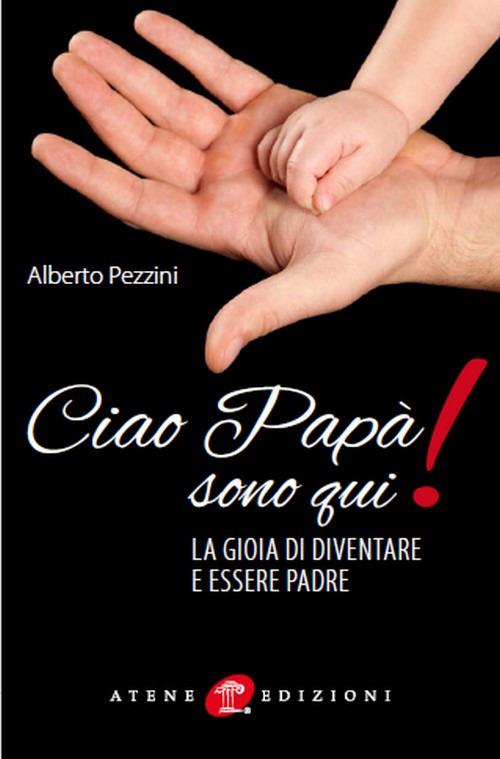 Ciao papà sono qui! La gioia di essere padre - Alberto Pezzini - copertina