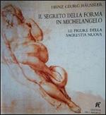Il segreto della forma in Michelangelo. Le figure della sagrestia nuova. Ediz. illustrata