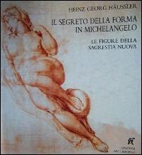 Il segreto della forma in Michelangelo. Le figure della sagrestia nuova. Ediz. illustrata - Georg H. Häussler - copertina