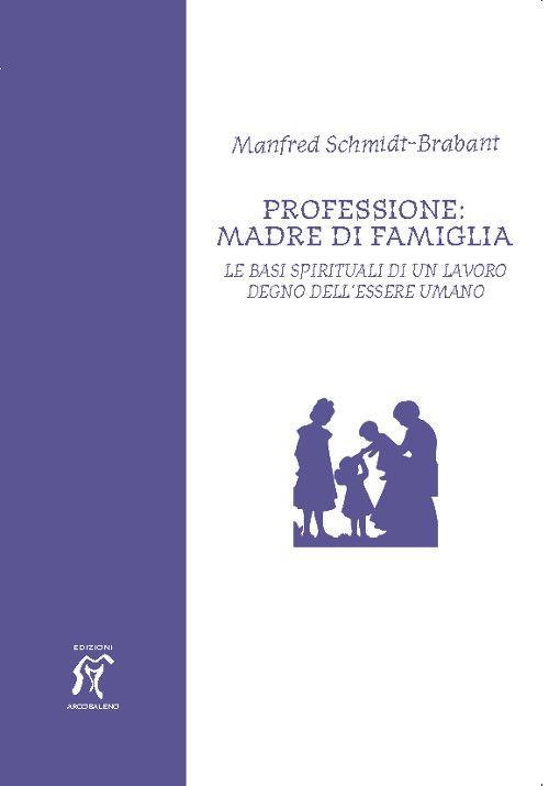 Professione: madre di famiglia. Le basi spirituali di un lavoro degno  dell'essere umano - Manfred Schmidt Brabant - Libro - Arcobaleno - | IBS