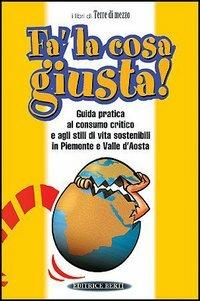 Fa' la cosa giusta. Guida pratica al consumo critico e agli stili di vita sostenibili in Piemonte e Valle d'Aosta - copertina