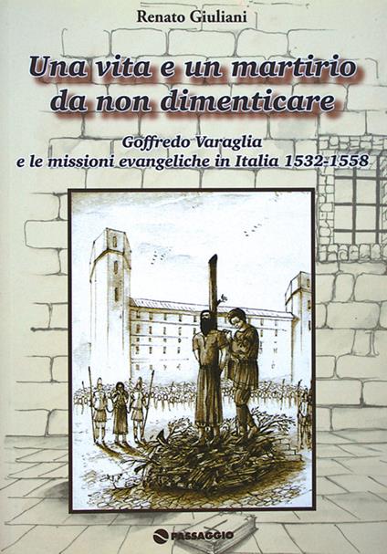 Una vita e un martirio da non dimenticare. Goffredo Varaglia e le missioni evangeliche in Italie 1532-1558 - Renato Giuliani - copertina