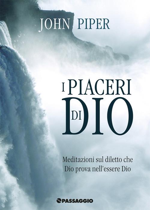 I piaceri di Dio. Meditazioni sul diletto che Dio prova nell'essere Dio - John Piper - copertina