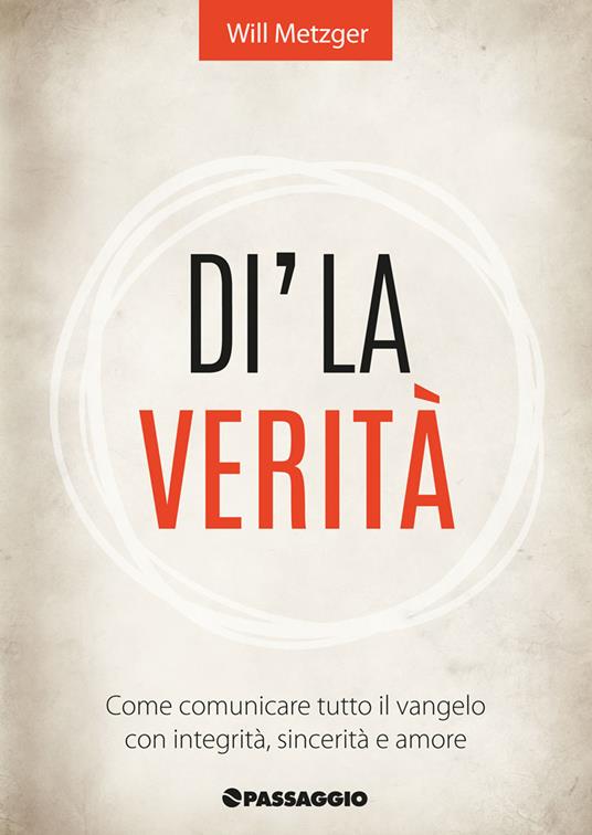 Dì la verità. Come comunicare tutto il vangelo con integrità, sincerità e amore - Will Metzger - copertina