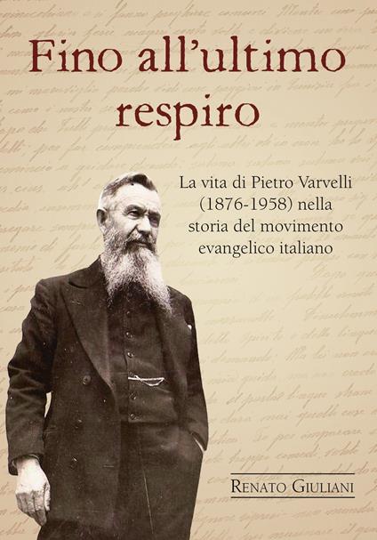 Fino all'ultimo respiro. La vita di Pietro Varvelli (1876-1958) nella storia del movimento evangelico italiano - Renato Giuliani - copertina