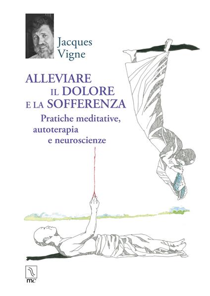 Alleviare il dolore e la sofferenza. Pratiche meditative, autoterapia e neuroscienze - Jacques Vigne - copertina