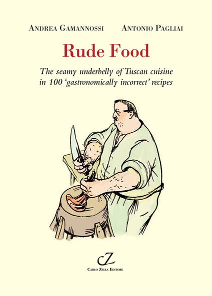 Rude food. The seamy underbelly of Tuscan cuisine in 100 gastronomically incorrect’ recipes - Andrea Gamannossi,Antonio Pagliai - copertina