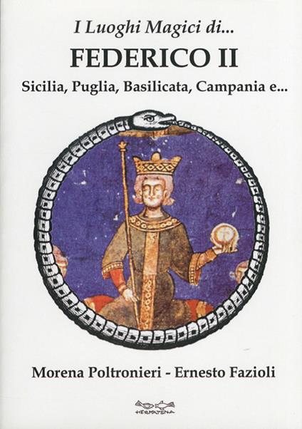 I luoghi magici di Federico II. Sicilia, Puglia, Basilicata, Campania e... - Morena Poltronieri,Ernesto Fazioli - copertina