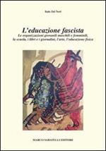 L' educazione fascista. Le organizzazioni giovanili maschili e femminili, la scuola, i libri e i giornalini, l'arte, l'educazione fisica