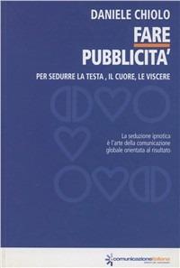 Fare pubblicità. Per sedurre la testa, il cuore, le viscere - Daniele Chiolo - copertina