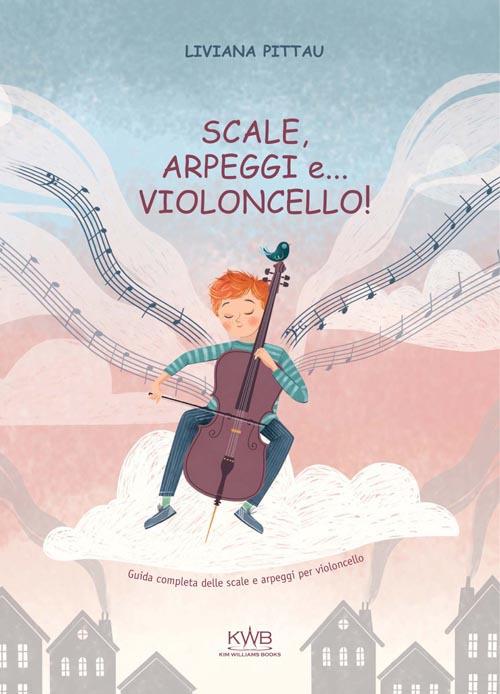 Scale, arpeggi e... violoncello! Guida completa delle scale e arpeggi per violoncello. Ediz. a spirale - Liviana Pittau - copertina