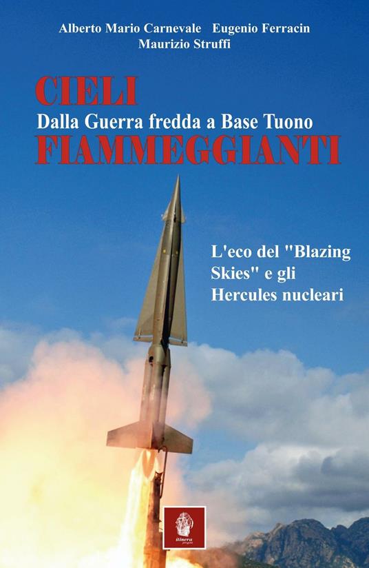 Cieli fiammeggianti. Dalla guerra fredda a Base Tuono. L'eco del «Blazing Skies» e gli Hercules nucleari - Alberto Maria Carnevale,Eugenio Ferracin,Maurizio Struffi - copertina