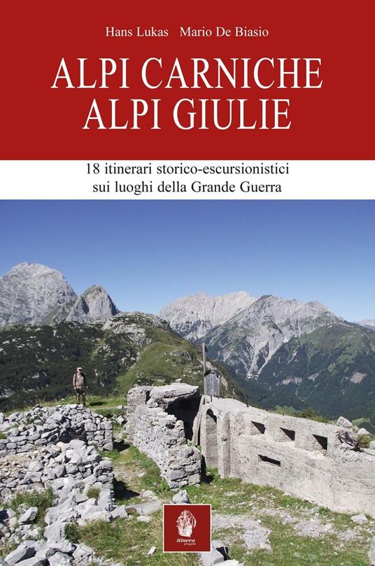 Alpi Carniche. Alpi Giulie. 18 itinerari storico escursionistici sui luoghi della grande guerra - Hans Lukas,Mario De Biasio - copertina