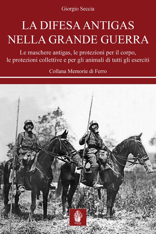 La difesa antigas nella Grande Guerra. Le maschere antigas, le protezioni per il corpo, le protezioni collettive e per gli animali di tutti gli eserciti - Giorgio Seccia - copertina