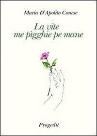 La vite me pìgghie pe mane (La vita mi prende per mano) - Maria D'Apolito Conese - copertina