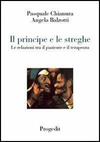 Il principe e le streghe. Le relazioni tra il paziente e il terapeuta - Pasquale Chianura,Angela Balzotti - copertina