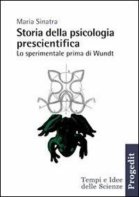 Storia della psicologia prescientifica. Lo sperimentale prima di Wundt - Maria Sinatra - copertina