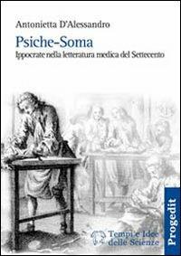 Psiche-soma. Ippocrate nella letteratura medica del Settecento - Antonietta D'Alessandro - copertina